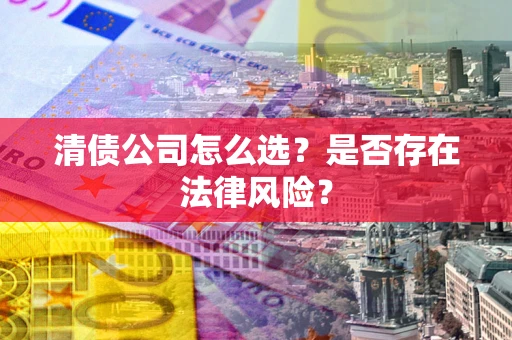 北京清债公司怎么选？是否存在法律风险？