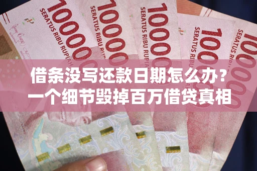 北京借条没写还款日期怎么办？一个细节毁掉百万借贷真相
