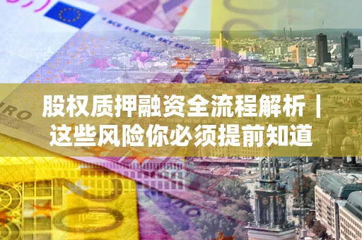 北京股权质押融资全流程解析｜这些风险你必须提前知道