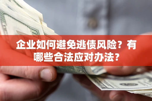 北京企业如何避免逃债风险？有哪些合法应对办法？
