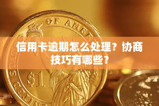 北京信用卡逾期怎么处理？协商技巧有哪些？