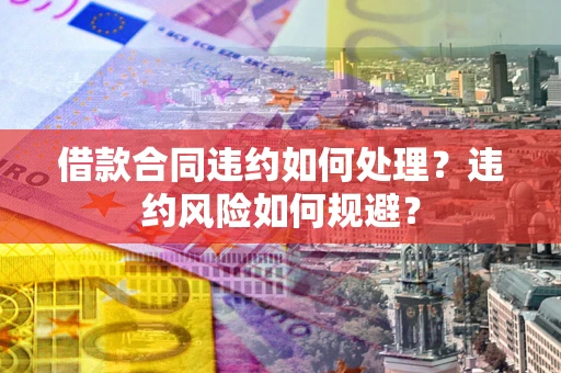 北京借款合同违约如何处理？违约风险如何规避？