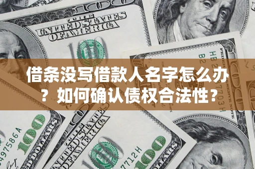 北京借条没写借款人名字怎么办？如何确认债权合法性？