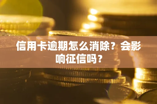 北京信用卡逾期怎么消除？会影响征信吗？