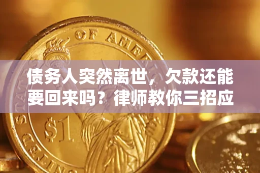 北京债务人突然离世，欠款还能要回来吗？律师教你三招应对