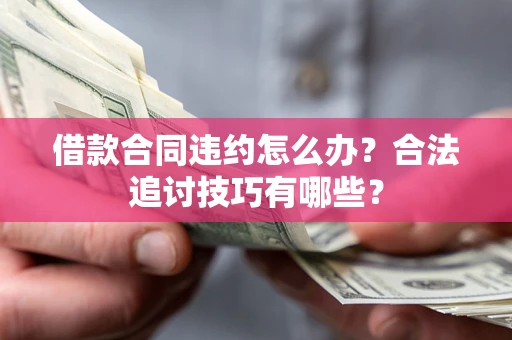 北京借款合同违约怎么办？合法追讨技巧有哪些？