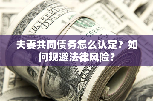 北京夫妻共同债务怎么认定？如何规避法律风险？