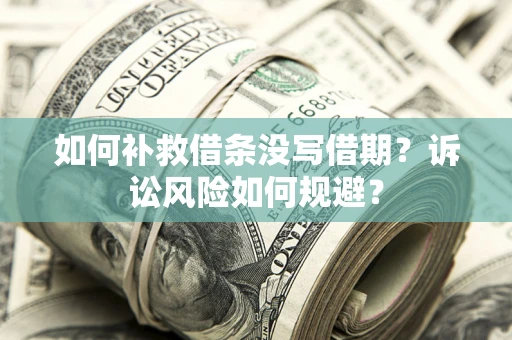 北京如何补救借条没写借期？诉讼风险如何规避？