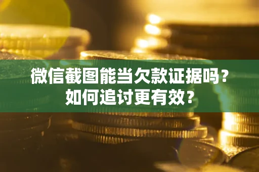 北京微信截图能当欠款证据吗？如何追讨更有效？