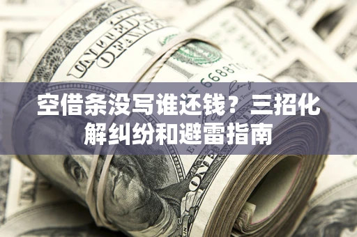 北京空借条没写谁还钱？三招化解纠纷和避雷指南