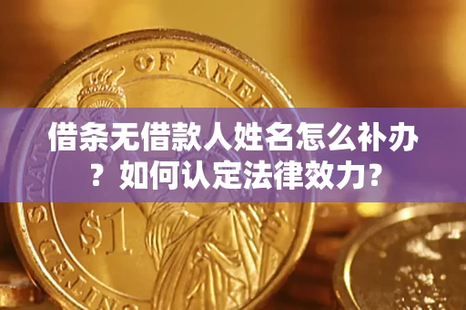 北京借条无借款人姓名怎么补办？如何认定法律效力？