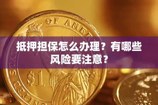 北京抵押担保怎么办理？有哪些风险要注意？
