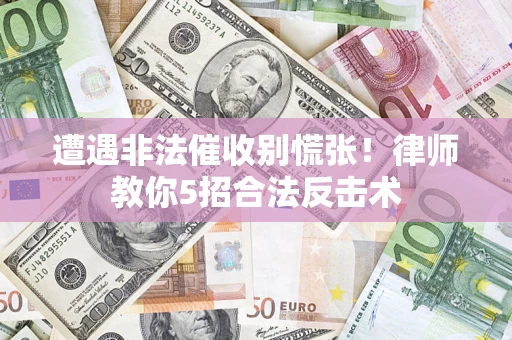 北京遭遇非法催收别慌张！律师教你5招合法反击术