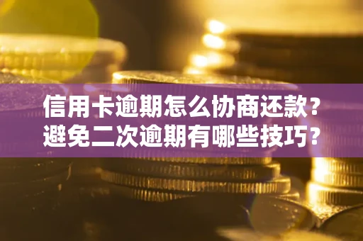 北京信用卡逾期怎么协商还款？避免二次逾期有哪些技巧？