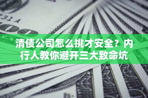 北京清债公司怎么挑才安全?内行人教你避开三大致命坑 北京清债公司怎么挑才安全?内行人教你避开三大致命坑