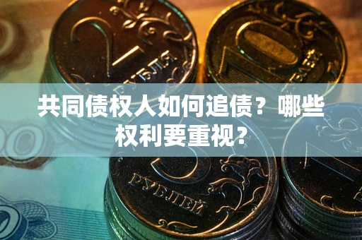 北京共同债权人如何追债？哪些权利要重视？