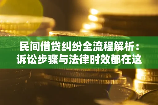 北京民间借贷纠纷全流程解析：诉讼步骤与法律时效都在这儿了