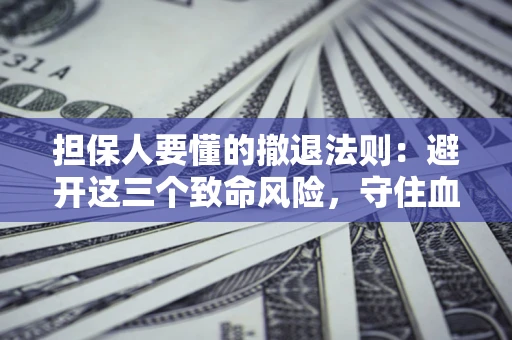 北京担保人要懂的撤退法则：避开这三个致命风险，守住血汗钱