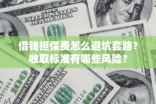 北京借钱担保费怎么避坑套路?收取标准有哪些风险? 北京借钱担保费怎么避坑套路?收取标准有哪些风险?