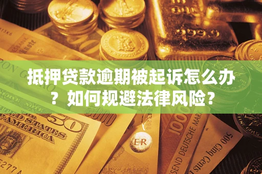 北京抵押贷款逾期被起诉怎么办？如何规避法律风险？