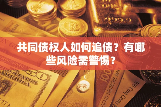 北京共同债权人如何追债？有哪些风险需警惕？