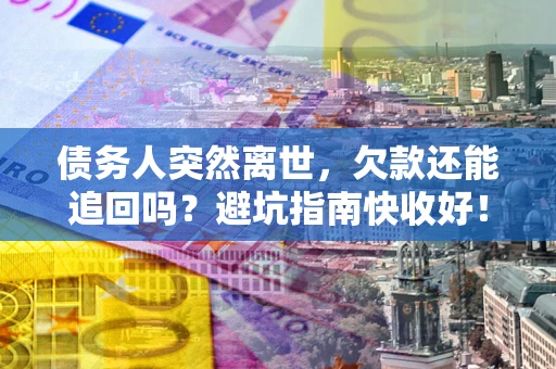 北京债务人突然离世，欠款还能追回吗？避坑指南快收好！