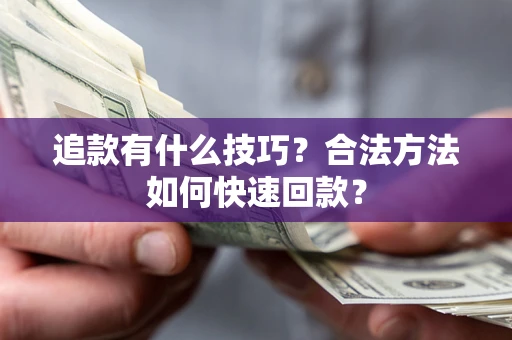 北京追款有什么技巧？合法方法如何快速回款？