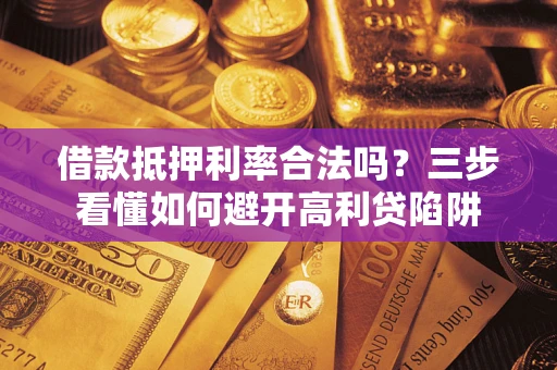 北京借款抵押利率合法吗？三步看懂如何避开高利贷陷阱