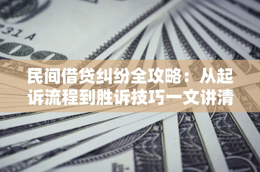 北京民间借贷纠纷全攻略：从起诉流程到胜诉技巧一文讲清
