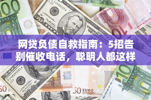 北京网贷负债自救指南：5招告别催收电话，聪明人都这样做