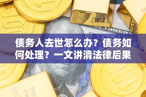 北京债务人去世怎么办？债务如何处理？一文讲清法律后果