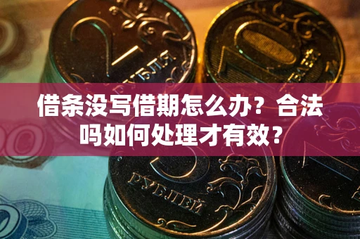 北京借条没写借期怎么办？合法吗如何处理才有效？