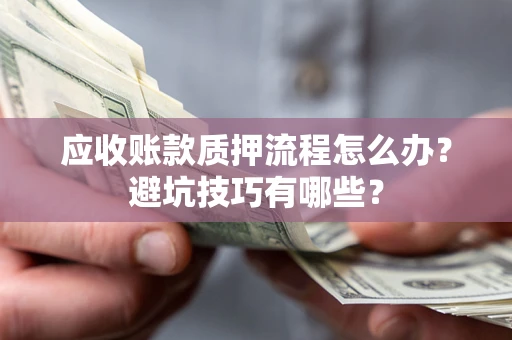 北京应收账款质押流程怎么办？避坑技巧有哪些？
