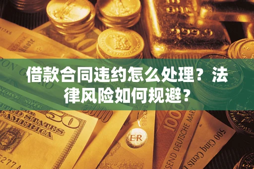 北京借款合同违约怎么处理？法律风险如何规避？