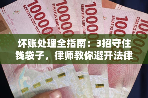 北京坏账处理全指南：3招守住钱袋子，律师教你避开法律雷区
