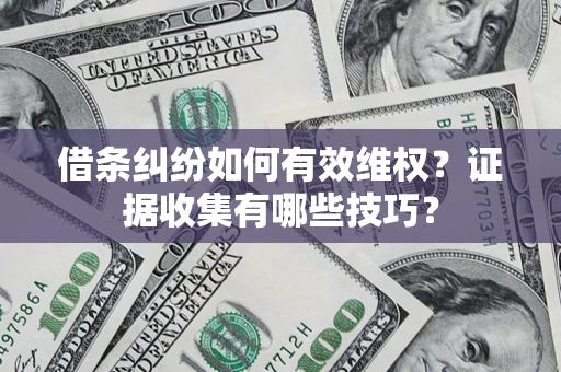 北京借条纠纷如何有效维权？证据收集有哪些技巧？