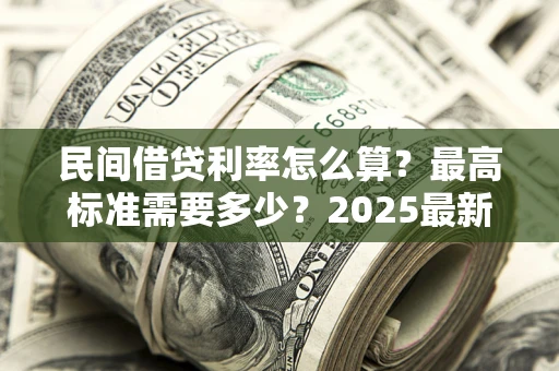 北京民间借贷利率怎么算？最高标准需要多少？2025最新避坑指南