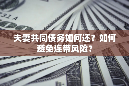 北京夫妻共同债务如何还？如何避免连带风险？