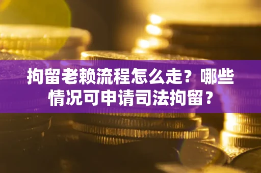 北京拘留老赖流程怎么走?哪些情况可申请司法拘留? 北京拘留老赖流程怎么走?哪些情况可申请司法拘留?
