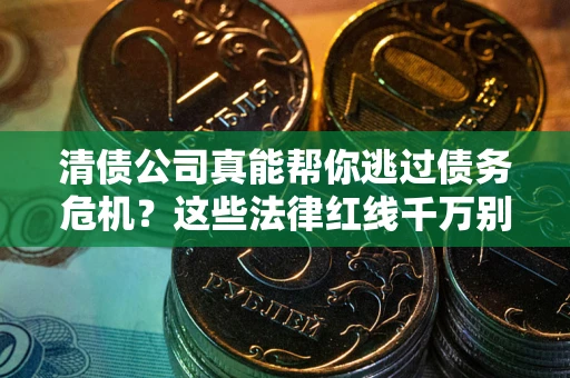北京清债公司真能帮你逃过债务危机？这些法律红线千万别踩