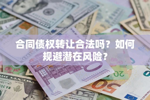 北京合同债权转让合法吗?如何规避潜在风险? 北京合同债权转让合法吗?如何规避潜在风险?