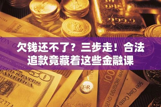 北京欠钱还不了？三步走！合法追款竟藏着这些金融课