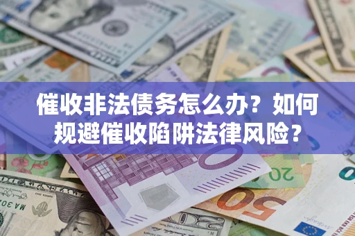 北京催收非法债务怎么办？如何规避催收陷阱法律风险？