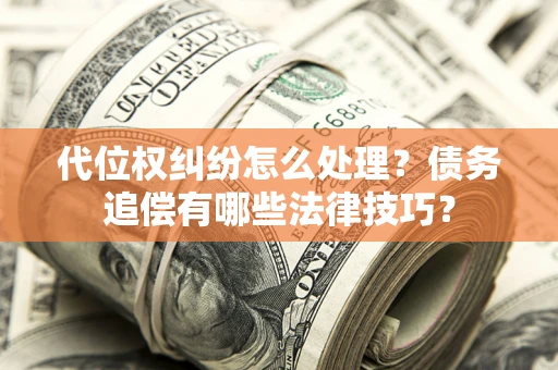 北京代位权纠纷怎么处理？债务追偿有哪些法律技巧？
