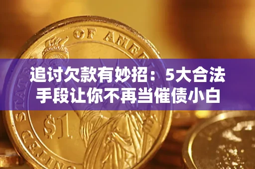 北京追讨欠款有妙招：5大合法手段让你不再当催债小白