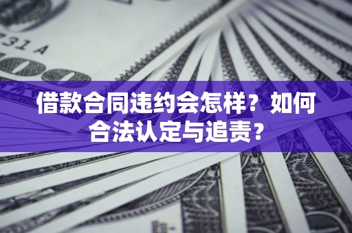 北京借款合同违约会怎样？如何合法认定与追责？