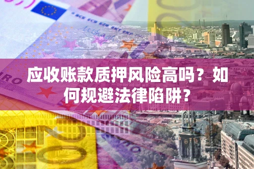 北京应收账款质押风险高吗？如何规避法律陷阱？