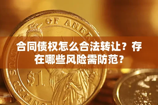 北京合同债权怎么合法转让？存在哪些风险需防范？