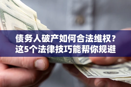 北京债务人破产如何合法维权？这5个法律技巧能帮你规避风险