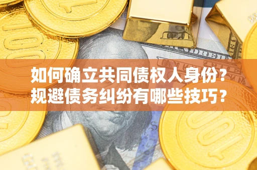 北京如何确立共同债权人身份？规避债务纠纷有哪些技巧？